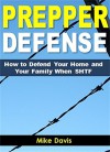 Prepper Defense: How to Defend Yourself and Your Family When SHTF - Mike Davis