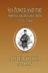 Sea Power and the American Revolution: 1775-1783 - Alfred Thayer Mahan
