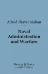 Naval Administration and Warfare (Barnes & Noble Digital Library): Some General Principles, with Other Essays - Alfred Thayer Mahan