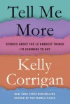 Tell Me More: Stories About the 12 Hardest Things I'm Learning to Say - Kelly Corrigan