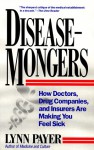 Disease-Mongers: How Doctors, Drug Companies, and Insurers Are Making You Feel Sick - Lynn Payer