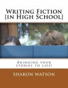 Writing Fiction [in High School]: Bringing Your Stories to Life! - Sharon Watson