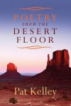 Poetry from the Desert Floor - Pat Kelley