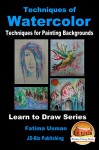 Techniques of Watercolor - Techniques for Painting Backgrounds (Learn to Draw Series Book 19) - Fatima Usman, John Davidson, Mendon Cottage Books