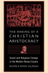 The Making of a Christian Aristocracy: Social and Religious Change in the Western Roman Empire - Michele Renee Salzman