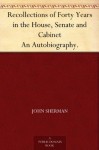 Recollections of Forty Years in the House, Senate and Cabinet An Autobiography. - John Sherman