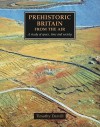 Prehistoric Britain from the Air: A Study of Space, Time and Society - Timothy Darvill