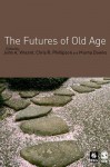 The Futures of Old Age - John A Vincent, Chris Phillipson, Murna Downs