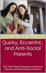 Quirky, Eccentric, and Anti-Social Parents: The Truth About Aspergers Syndrome Parents and Neurotypical Children (Transcend Mediocrity Book 107) - J.B. Snow