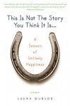 This Is Not the Story You Think It Is...: A Season of Unlikely Happiness - Laura Munson