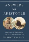 Answers for Aristotle: How Science and Philosophy Can Lead Us to A More Meaningful Life - Massimo Pigliucci