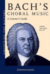 J.S. Bach - A Listener's Guide to His Choral Music: Unlocking the Masters Series, No. 20 - Gordon Jones