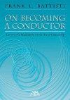 On Becoming a Conductor: Lessons and Meditations on the Art of Conducting - Frank Battisti