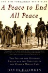 A Peace to End All Peace: The Fall of the Ottoman Empire and the Creation of the Modern Middle East - David Fromkin