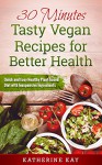 30 Minutes Tasty Vegan Recipes for Better Health: Quick and Easy Healthy Plant-based Diet with Inexpensive Ingredients - Katherine Kay