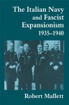 The Italian Navy and Fascist Expansionism, 1935-1940 (Cass Series: Naval Policy and History) - Robert Mallett