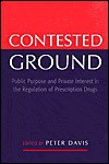 Contested Ground: Public Purpose And Private Interest In The Regulation Of Prescription Drugs - Peter Davis