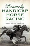 Kentucky Handicap Horse Racing: A History of the Great Weight Carriers - Melanie Greene