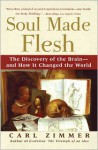 Soul Made Flesh: The Discovery of the Brain--and How it Changed the World - Carl Zimmer