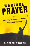 Warfare Prayer: What the Bible Says about Spiritual Warfare - C. Peter Wagner