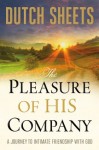 Pleasure of His Company, The: A Journey to Intimate Friendship With God - Dutch Sheets