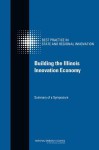 Building the Illinois Innovation Economy: Summary of a Symposium - Committee on Competing in the 21st Century Best Practice in State and Regional Innovation Initiative, Board on Science Technology and Economic Policy, Policy and Global Affairs, National Research Council