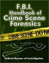 FBI Handbook of Crime Scene Forensics - Federal Bureau of Investigation