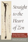 Straight to the Heart of Zen: Eleven Classic Koans and Their Innner Meanings - Philip Kapleau