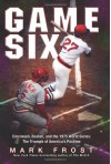Game Six: Cincinnati, Boston, and the 1975 World Series: The Triumph of America's Pastime - Mark Frost