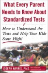 What Every Parent Needs to Know about Standardized Tests: How to Understand the Tests and Help Your Kids Score High! - Joseph Harris