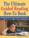 The Ultimate Guided Reading How-To Book: Building Literacy Through Small-Group Instruction - Gail Saunders-Smith