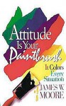 Attitude is Your Paintbrush: It Colors Every Situation - James W. Moore