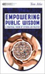 Empowering Public Wisdom: A Practical Vision of Citizen-Led Politics - Tom Atlee