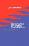 Thinking the Difference: For a Peaceful Revolution - Luce Irigaray