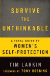 Survive the Unthinkable: The 5 Most Effective Methods and 2 Controversial Truths about Women's Self-Protection - Tim Larkin, Tony Robbins
