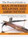 The Practical Guide to Man-Powered Weapons and Ammunition: Experiments with Catapults, Musketballs, Stonebows, Blowpipes, Big Airguns, and Bullet Bows - Richard Middleton
