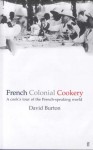 French Colonial Cookery: A Cook's Tour Of The French Speaking World - David Burton