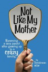 Not Like My Mother: Becoming a Sane Parent After Growing Up in a Crazy Family - Irene Tomkinson