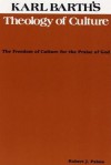 Karl Barth's Theology of Culture: The Freedom of Culture for the Praise of Godx - Robert J. Palma, Dikran Y. Hadidian