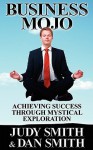 Business Mojo: Achieving Success Through Mystical Exploration - Judy Smith, Dan Smith