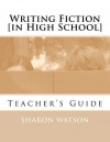 Writing Fiction [in High School]: Teacher's Guide - Sharon Watson