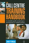 The Call Centre Training Handbook: A Complete Guide to Learning and Development in Contact Centres - John P. Wilson