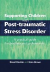 Supporting Children with Post Tramautic Stress Disorder: A Practical Guide for Teachers and Profesionals - David Kinchin, Erica Brown