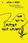 How Not To Murder Your Grumpy - Carol E. Wyer