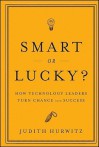 Smart or Lucky: How Technology Leaders Turn Chance into Success - Judith Hurwitz