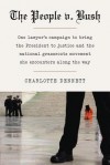 The People v. Bush: One Lawyer's Campaign to Bring the President to Justice and the National Grassroots Movement She Encounters Along the - Charlotte Dennett, Vincent Bugliosi