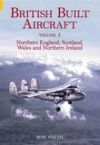 British Built Aircraft Volume 5: Northern England, Scotland, Wales and Northern Ireland - Ron Smith
