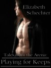 Tales from the Arena: Playing for Keeps - Elizabeth Schechter