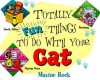 Totally Fun Things to Do with Your Cat - Maxine Rock