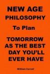 New Age Philosophy to Plan Tomorrow as the Best Day You'll Ever Have - William Carroll